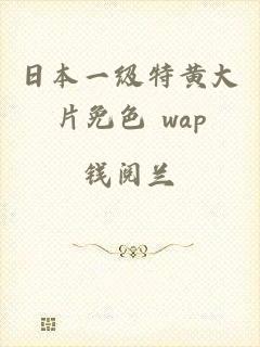 日本一级特黄大片免色 wap